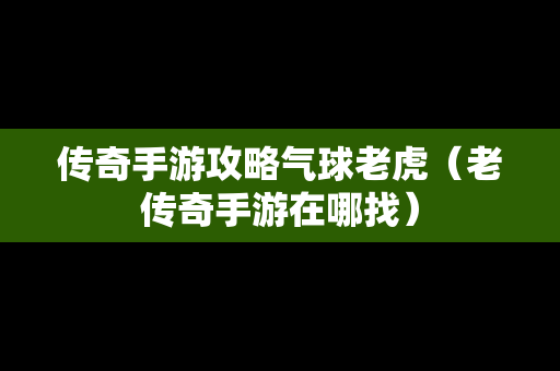 传奇手游攻略气球老虎（老传奇手游在哪找）