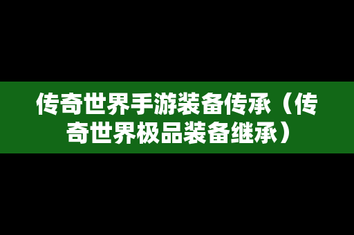 传奇世界手游装备传承（传奇世界极品装备继承）