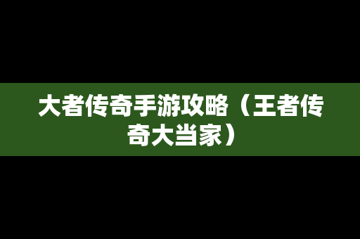 大者传奇手游攻略（王者传奇大当家）