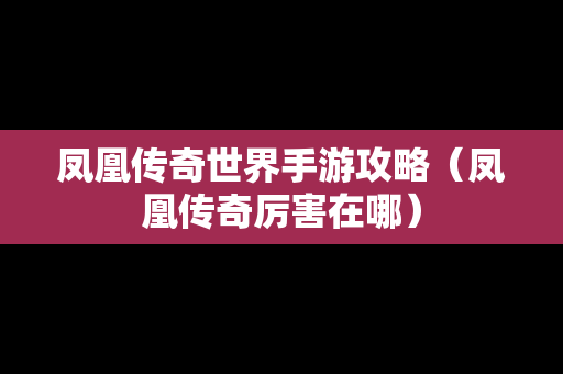 凤凰传奇世界手游攻略（凤凰传奇厉害在哪）