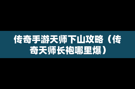 传奇手游天师下山攻略（传奇天师长袍哪里爆）