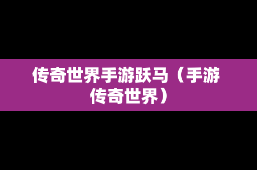 传奇世界手游跃马（手游 传奇世界）