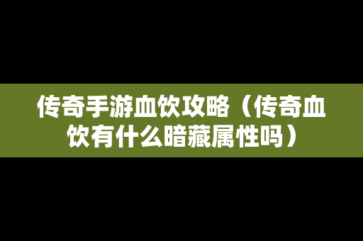 传奇手游血饮攻略（传奇血饮有什么暗藏属性吗）