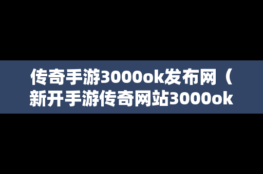 传奇手游3000ok发布网（新开手游传奇网站3000ok）