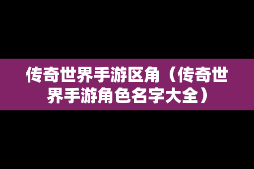 传奇世界手游区角（传奇世界手游角色名字大全）