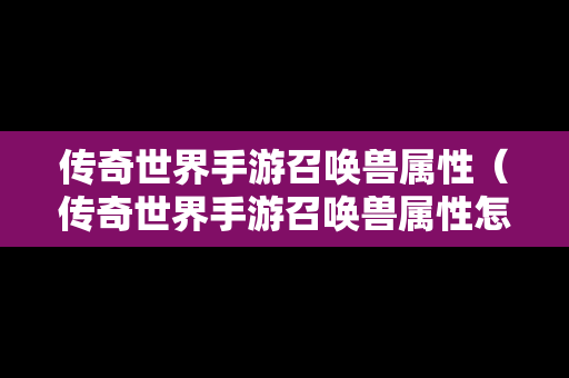 传奇世界手游召唤兽属性（传奇世界手游召唤兽属性怎么加）