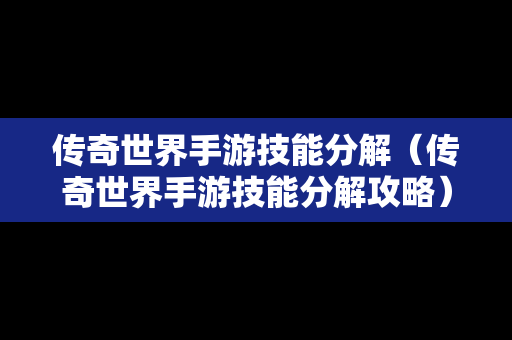 传奇世界手游技能分解（传奇世界手游技能分解攻略）