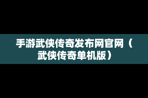 手游武侠传奇发布网官网（武侠传奇单机版）