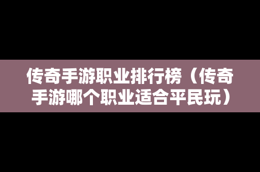 传奇手游职业排行榜（传奇手游哪个职业适合平民玩）