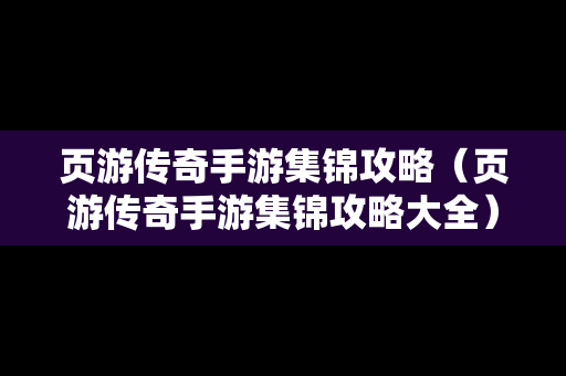 页游传奇手游集锦攻略（页游传奇手游集锦攻略大全）