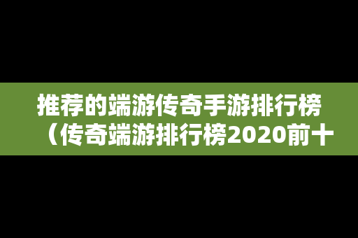 推荐的端游传奇手游排行榜（传奇端游排行榜2020前十名）