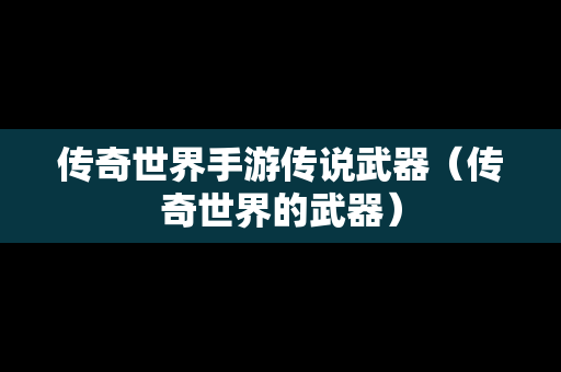 传奇世界手游传说武器（传奇世界的武器）