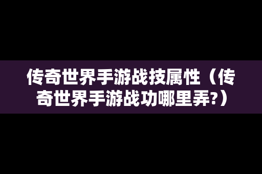 传奇世界手游战技属性（传奇世界手游战功哪里弄?）