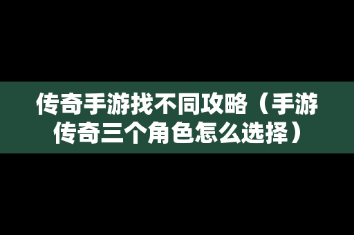 传奇手游找不同攻略（手游传奇三个角色怎么选择）