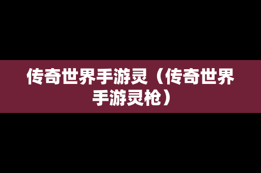 传奇世界手游灵（传奇世界手游灵枪）