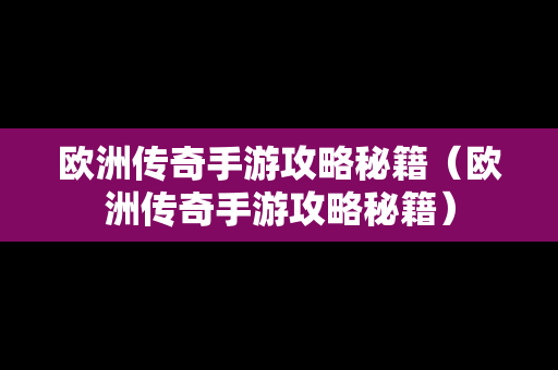 欧洲传奇手游攻略秘籍（欧洲传奇手游攻略秘籍）