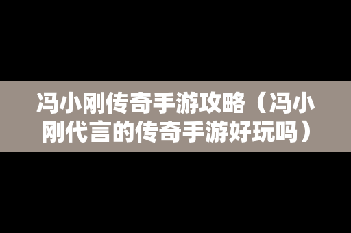 冯小刚传奇手游攻略（冯小刚代言的传奇手游好玩吗）