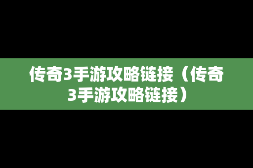 传奇3手游攻略链接（传奇3手游攻略链接）