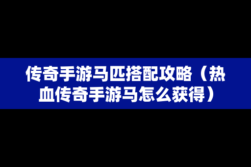 传奇手游马匹搭配攻略（热血传奇手游马怎么获得）