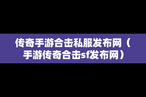 传奇手游合击私服发布网（手游传奇合击sf发布网）