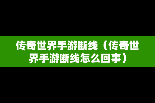 传奇世界手游断线（传奇世界手游断线怎么回事）