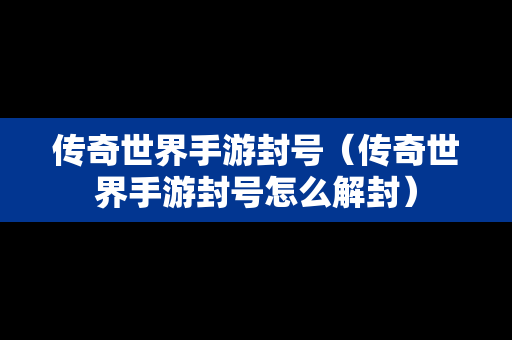 传奇世界手游封号（传奇世界手游封号怎么解封）