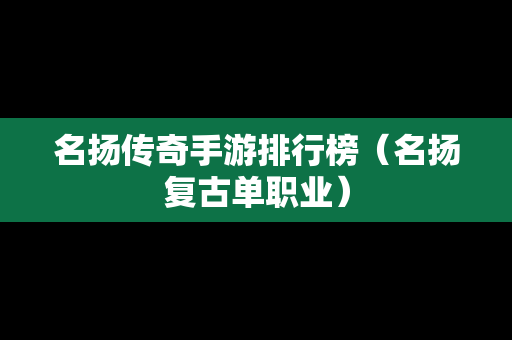 名扬传奇手游排行榜（名扬复古单职业）