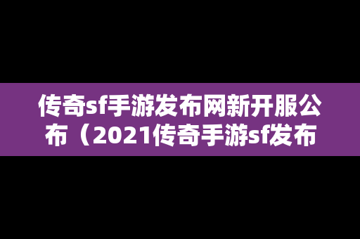 传奇sf手游发布网新开服公布（2021传奇手游sf发布网）