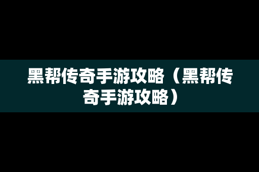 黑帮传奇手游攻略（黑帮传奇手游攻略）