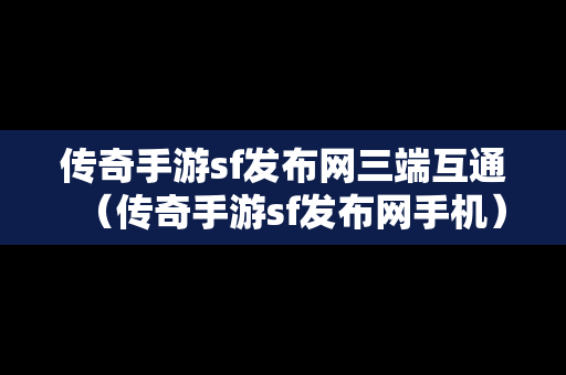 传奇手游sf发布网三端互通（传奇手游sf发布网手机）