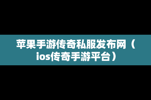 苹果手游传奇私服发布网（ios传奇手游平台）