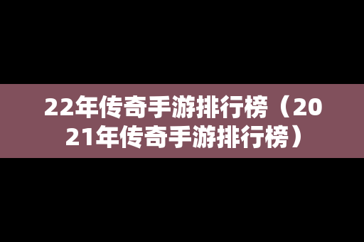 22年传奇手游排行榜（2021年传奇手游排行榜）