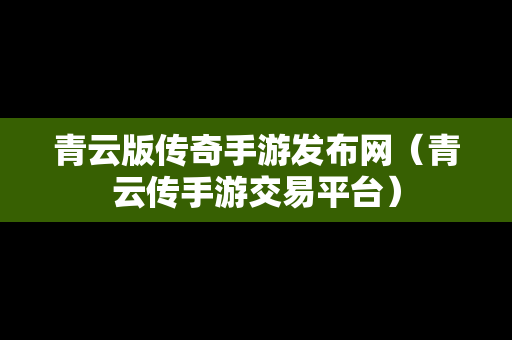 青云版传奇手游发布网（青云传手游交易平台）