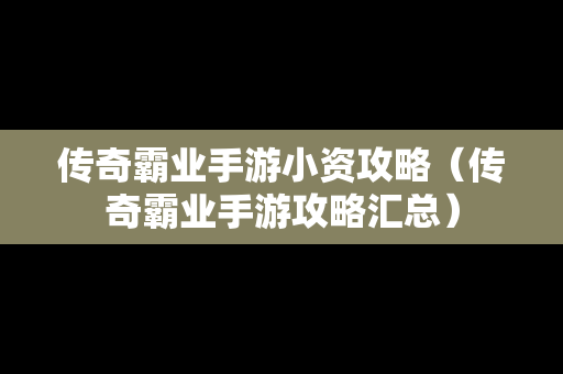 传奇霸业手游小资攻略（传奇霸业手游攻略汇总）