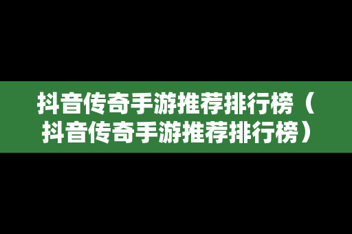 抖音传奇手游推荐排行榜（抖音传奇手游推荐排行榜）