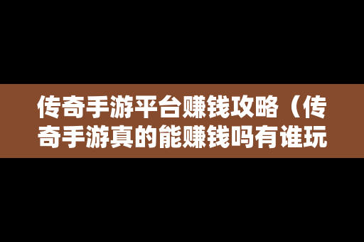 传奇手游平台赚钱攻略（传奇手游真的能赚钱吗有谁玩过?）