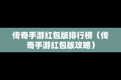 传奇手游红包版排行榜（传奇手游红包版攻略）