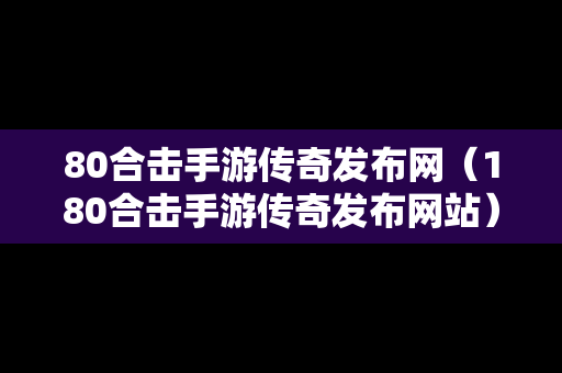 80合击手游传奇发布网（180合击手游传奇发布网站）