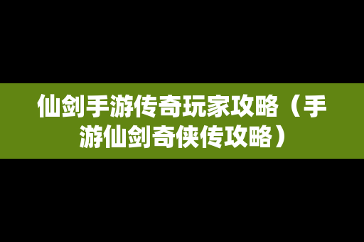 仙剑手游传奇玩家攻略（手游仙剑奇侠传攻略）