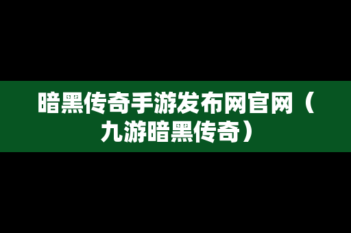 暗黑传奇手游发布网官网（九游暗黑传奇）