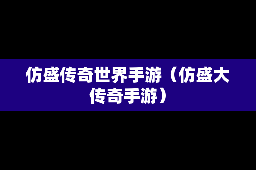 仿盛传奇世界手游（仿盛大传奇手游）