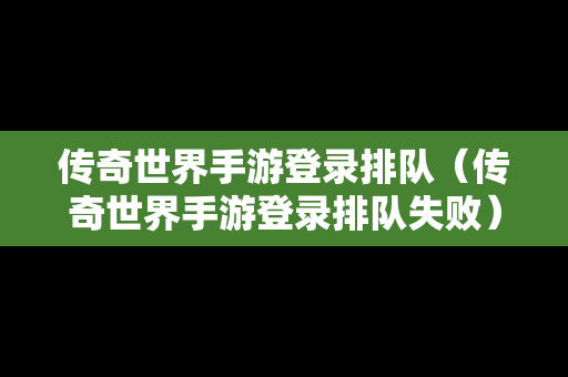 传奇世界手游登录排队（传奇世界手游登录排队失败）