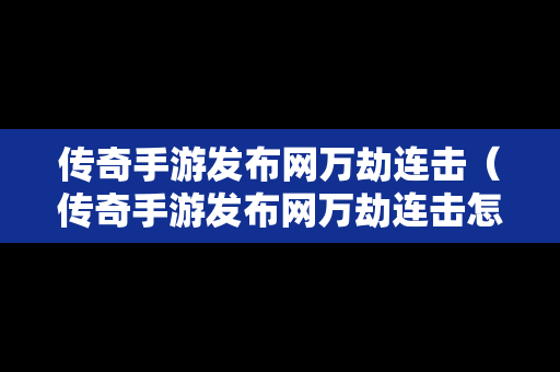 传奇手游发布网万劫连击（传奇手游发布网万劫连击怎么弄）