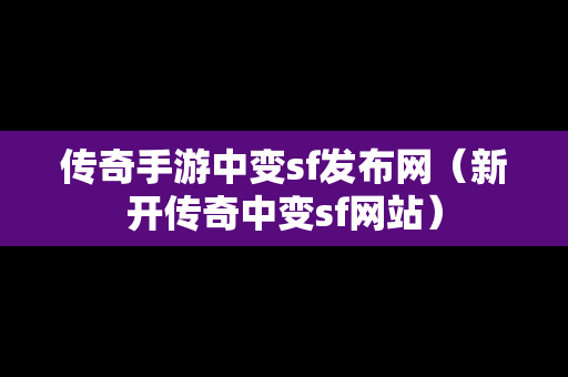 传奇手游中变sf发布网（新开传奇中变sf网站）