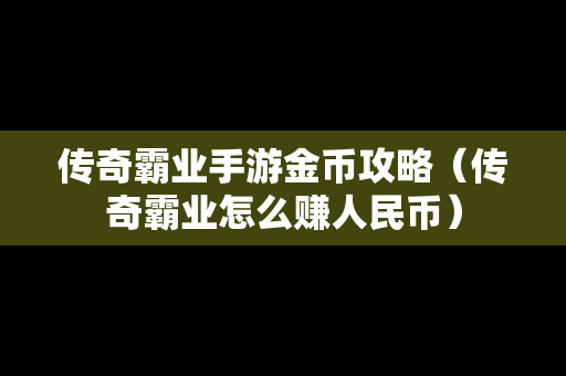 传奇霸业手游金币攻略（传奇霸业怎么赚人民币）