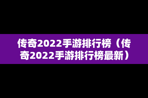 传奇2022手游排行榜（传奇2022手游排行榜最新）