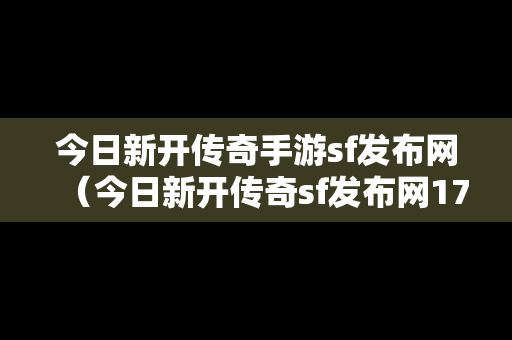 今日新开传奇手游sf发布网（今日新开传奇sf发布网176）