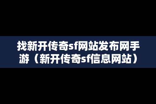 找新开传奇sf网站发布网手游（新开传奇sf信息网站）