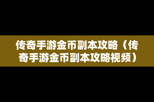 传奇手游金币副本攻略（传奇手游金币副本攻略视频）