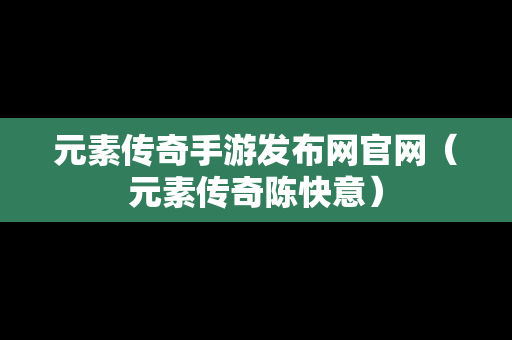 元素传奇手游发布网官网（元素传奇陈快意）